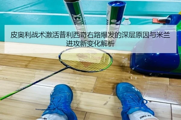 皮奥利战术激活普利西奇右路爆发的深层原因与米兰进攻新变化解析
