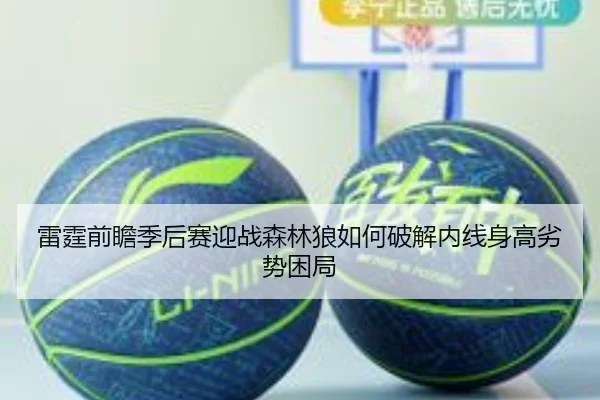 雷霆前瞻季后赛迎战森林狼如何破解内线身高劣势困局